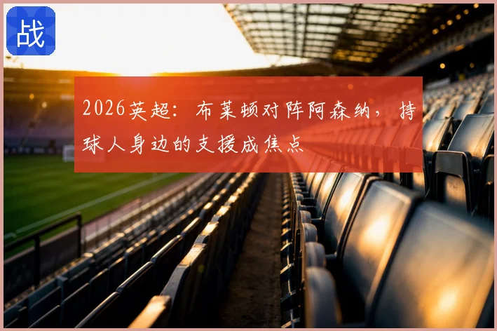 2026英超：布莱顿对阵阿森纳，持球人身边的支援成焦点