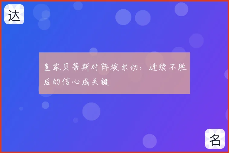 皇家贝蒂斯对阵埃尔切，连续不胜后的信心成关键