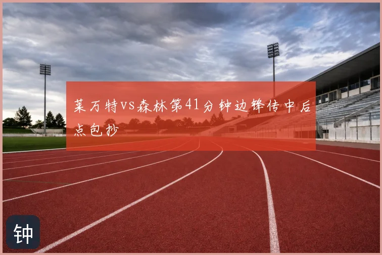 莱万特vs森林第41分钟边锋传中后点包抄