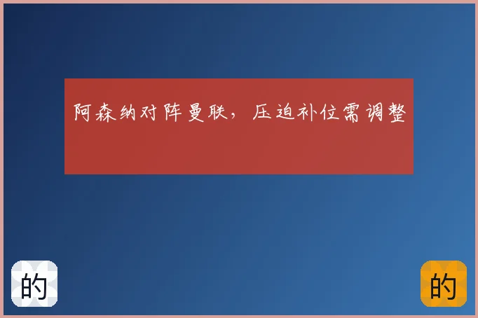 阿森纳对阵曼联，压迫补位需调整