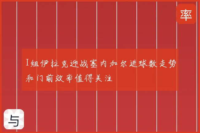 I组伊拉克迎战塞内加尔进球数走势和门前效率值得关注