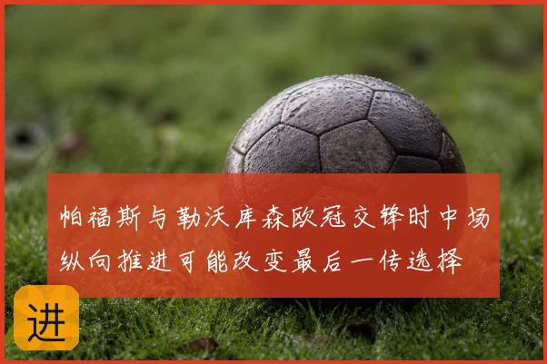 帕福斯与勒沃库森欧冠交锋时中场纵向推进可能改变最后一传选择