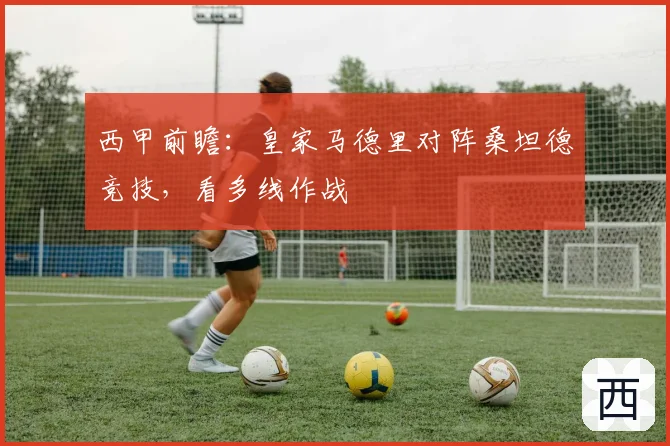 西甲前瞻：皇家马德里对阵桑坦德竞技，看多线作战