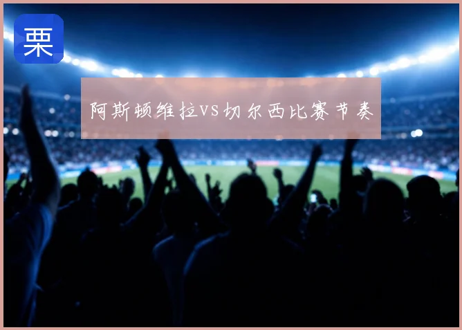 阿斯顿维拉vs切尔西比赛节奏