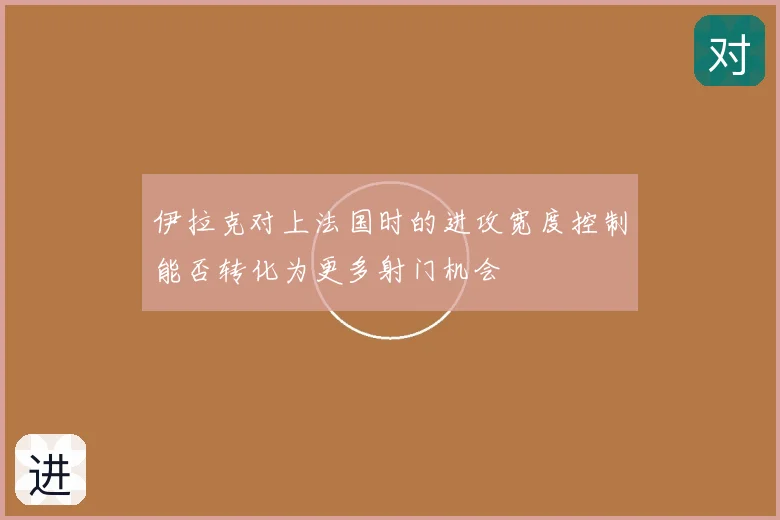 伊拉克对上法国时的进攻宽度控制能否转化为更多射门机会